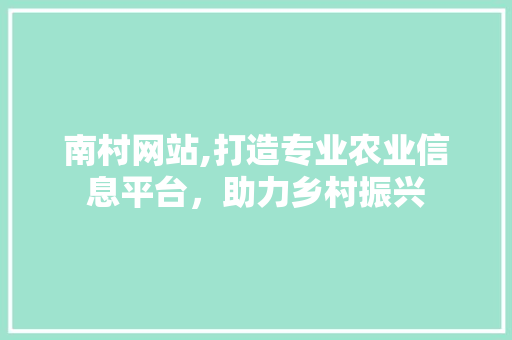南村网站,打造专业农业信息平台，助力乡村振兴 神马SEO