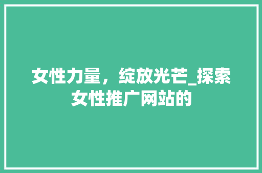 女性力量，绽放光芒_探索女性推广网站的 SEO关键词