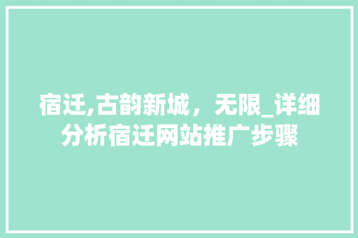 宿迁,古韵新城，无限_详细分析宿迁网站推广步骤 网站建设公司