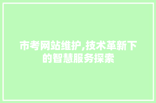 市考网站维护,技术革新下的智慧服务探索 SEO关键词