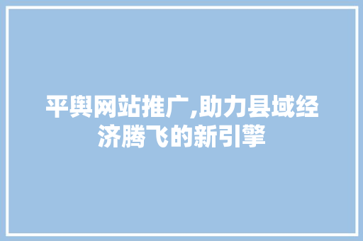 平舆网站推广,助力县域经济腾飞的新引擎 百度SEO
