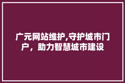 广元网站维护,守护城市门户，助力智慧城市建设 SEO关键词