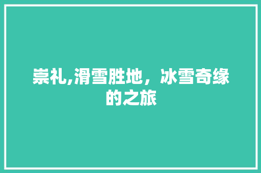 崇礼,滑雪胜地，冰雪奇缘的之旅