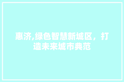 惠济,绿色智慧新城区，打造未来城市典范