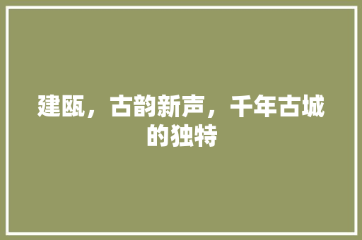 建瓯，古韵新声，千年古城的独特 SEO关键词
