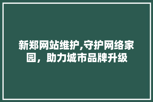 新郑网站维护,守护网络家园，助力城市品牌升级 搜狗SEO