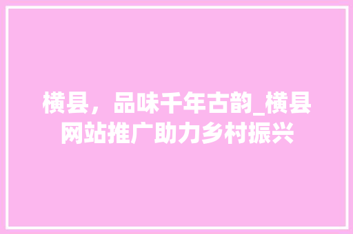 横县，品味千年古韵_横县网站推广助力乡村振兴