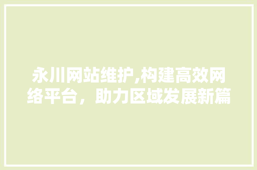 永川网站维护,构建高效网络平台，助力区域发展新篇章