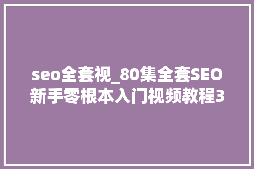 seo全套视_80集全套SEO新手零根本入门视频教程300套经典教材免费领 seo全套视_80集全套SEO新手零根本入门视频教程300套经典教材免费领 SEO关键词