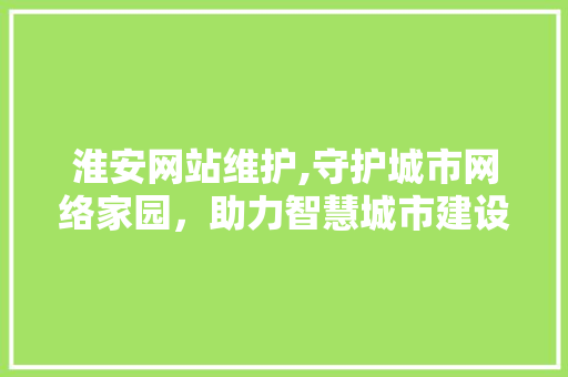 淮安网站维护,守护城市网络家园，助力智慧城市建设