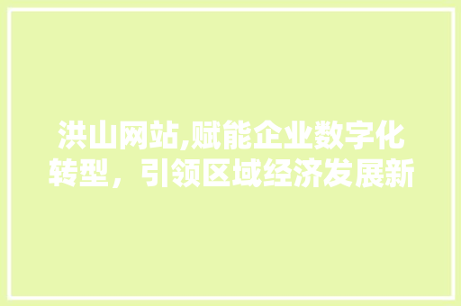 洪山网站,赋能企业数字化转型，引领区域经济发展新篇章