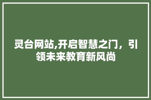 灵台网站,开启智慧之门，引领未来教育新风尚 搜狗SEO