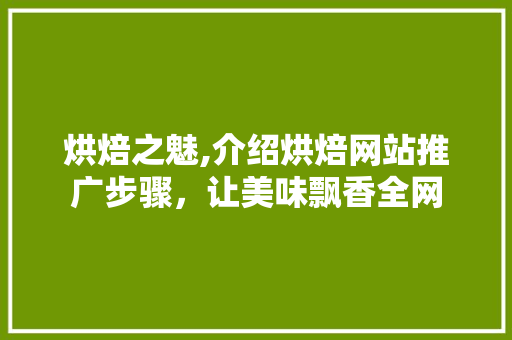 烘焙之魅,介绍烘焙网站推广步骤，让美味飘香全网 搜狗SEO