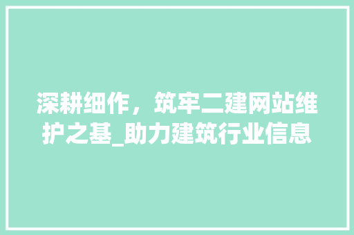 深耕细作，筑牢二建网站维护之基_助力建筑行业信息化发展 搜狗SEO