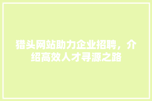 猎头网站助力企业招聘，介绍高效人才寻源之路