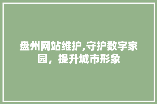 盘州网站维护,守护数字家园，提升城市形象 网站建设公司