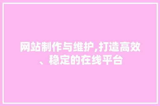 网站制作与维护,打造高效、稳定的在线平台 百度SEO