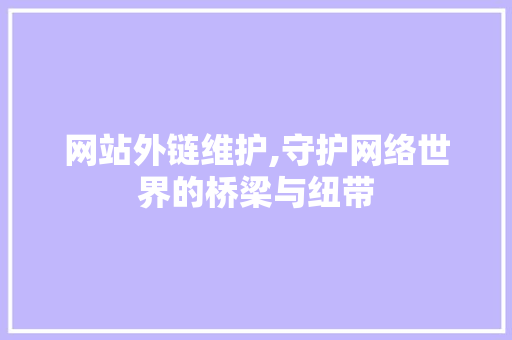 网站外链维护,守护网络世界的桥梁与纽带 SEO关键词