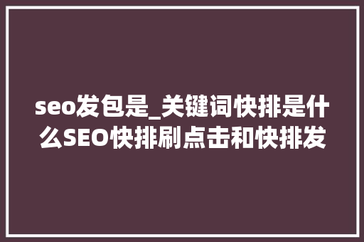seo发包是_关键词快排是什么SEO快排刷点击和快排发包事理分析 seo发包是_关键词快排是什么SEO快排刷点击和快排发包事理分析 搜狗SEO
