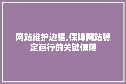 网站维护边框,保障网站稳定运行的关键保障