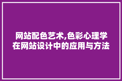 网站配色艺术,色彩心理学在网站设计中的应用与方法 百度SEO