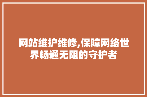 网站维护维修,保障网络世界畅通无阻的守护者