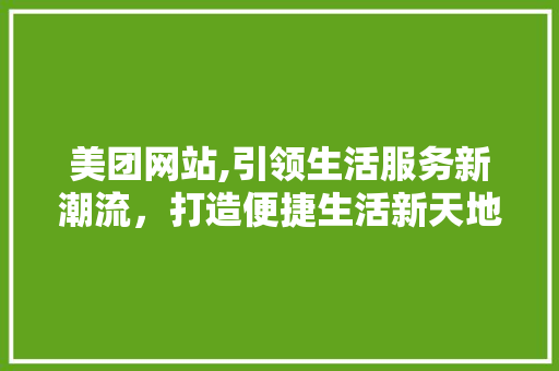 美团网站,引领生活服务新潮流，打造便捷生活新天地