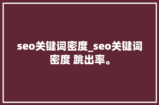 seo关键词密度_seo关键词密度 跳出率。 seo关键词密度_seo关键词密度 跳出率。 SEO关键词