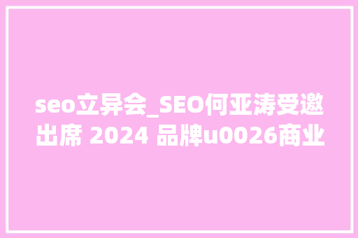 seo立异会_SEO何亚涛受邀出席 2024 品牌u0026商业立异峰会 seo立异会_SEO何亚涛受邀出席 2024 品牌u0026商业立异峰会 神马SEO