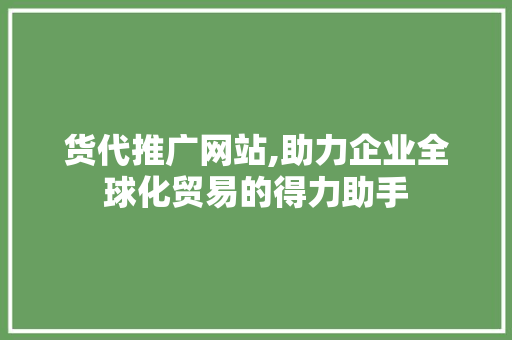 货代推广网站,助力企业全球化贸易的得力助手 网站建设公司