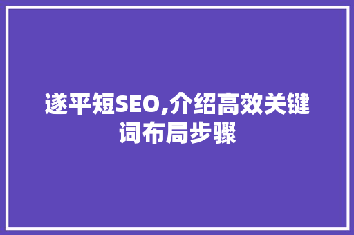 遂平短SEO,介绍高效关键词布局步骤