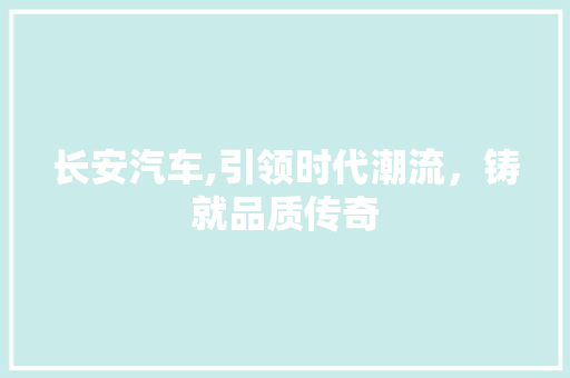 长安汽车,引领时代潮流，铸就品质传奇 SEO关键词