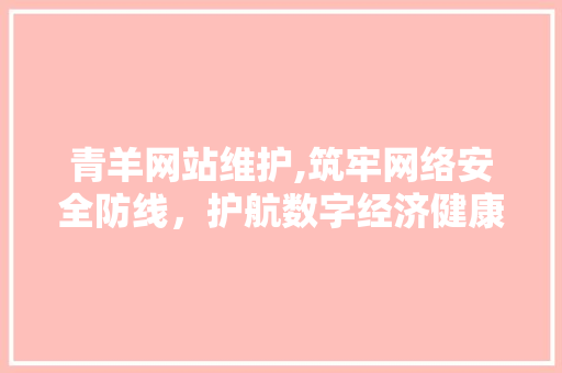 青羊网站维护,筑牢网络安全防线，护航数字经济健康发展