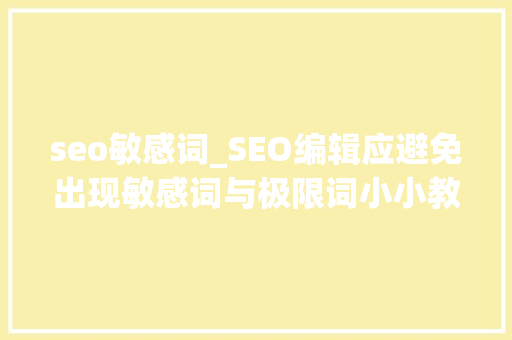 seo敏感词_SEO编辑应避免出现敏感词与极限词小小教室SEO教程 seo敏感词_SEO编辑应避免出现敏感词与极限词小小教室SEO教程 网站建设公司