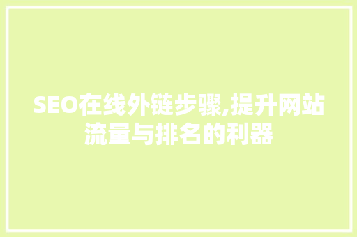SEO在线外链步骤,提升网站流量与排名的利器 SEO关键词