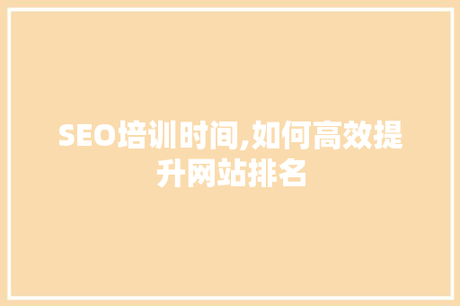 SEO培训时间,如何高效提升网站排名 百度SEO