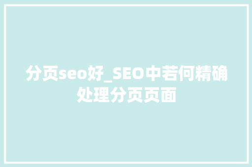 分页seo好_SEO中若何精确处理分页页面 分页seo好_SEO中若何精确处理分页页面 SEO关键词
