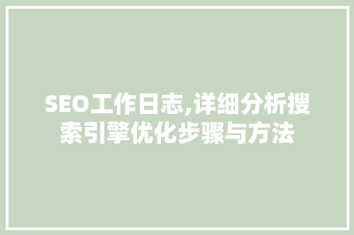 SEO工作日志,详细分析搜索引擎优化步骤与方法