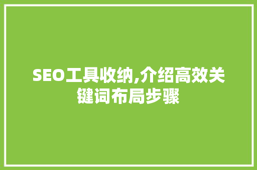 SEO工具收纳,介绍高效关键词布局步骤 搜狗SEO