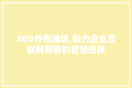 SEO外包潍坊,助力企业互联网营销的智慧选择