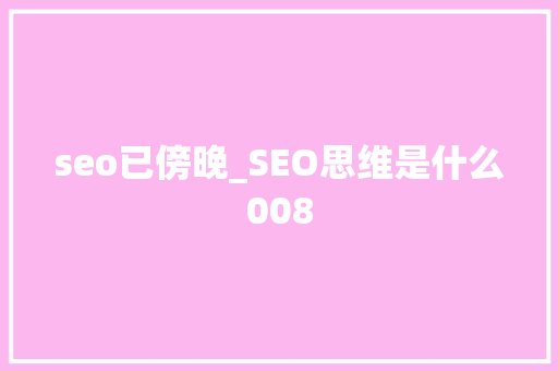 seo已傍晚_SEO思维是什么008 seo已傍晚_SEO思维是什么008 百度SEO