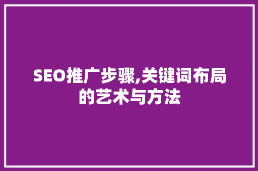 SEO推广步骤,关键词布局的艺术与方法