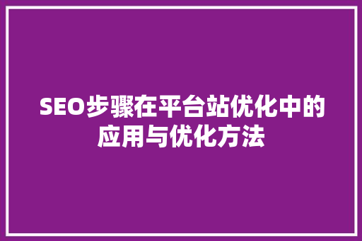 SEO步骤在平台站优化中的应用与优化方法 搜狗SEO