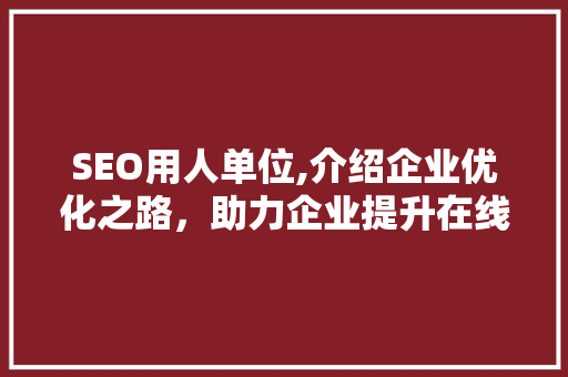 SEO用人单位,介绍企业优化之路，助力企业提升在线竞争力
