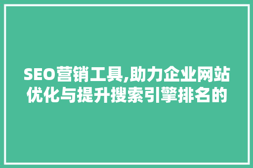 SEO营销工具,助力企业网站优化与提升搜索引擎排名的利器