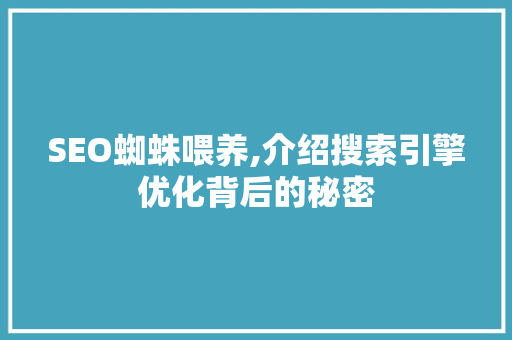 SEO蜘蛛喂养,介绍搜索引擎优化背后的秘密