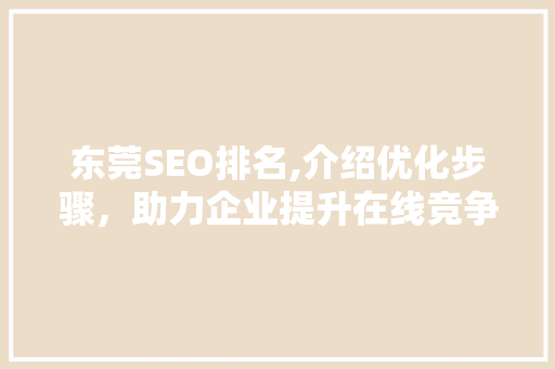 东莞SEO排名,介绍优化步骤，助力企业提升在线竞争力 神马SEO