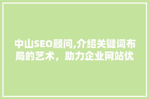 中山SEO顾问,介绍关键词布局的艺术，助力企业网站优化 SEO关键词