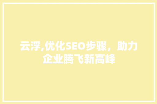 云浮,优化SEO步骤，助力企业腾飞新高峰 必应SEO