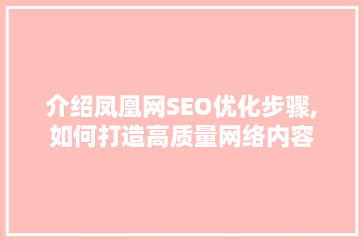介绍凤凰网SEO优化步骤,如何打造高质量网络内容 SEO关键词